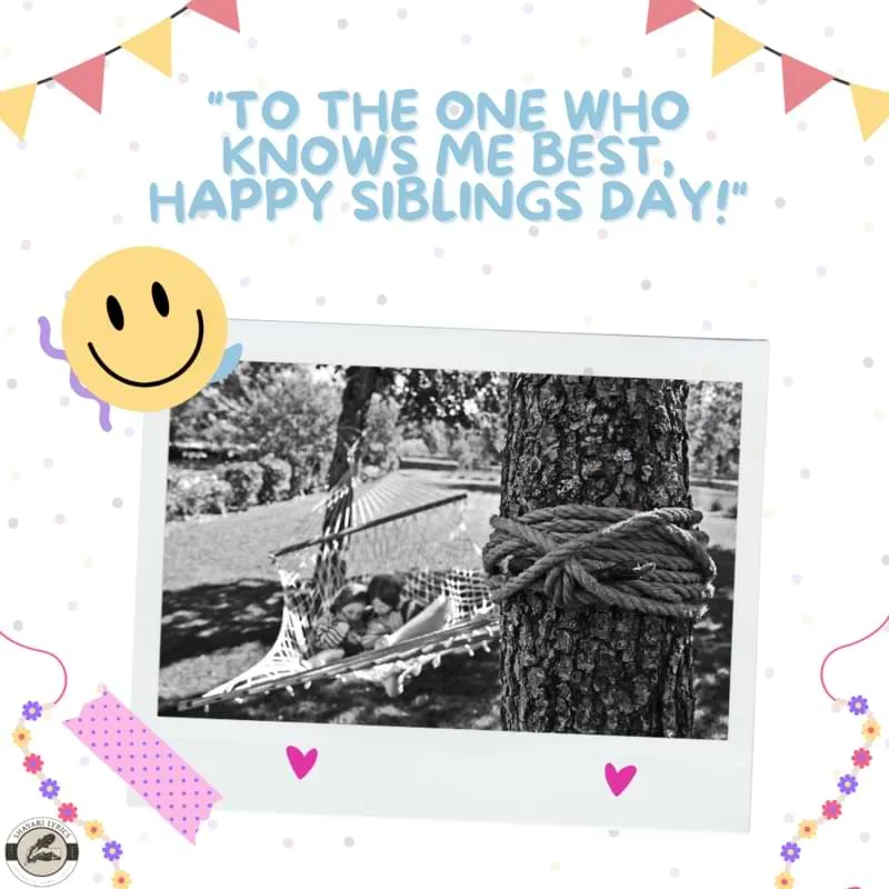 "To the one who knows me best, Happy Siblings Day!"