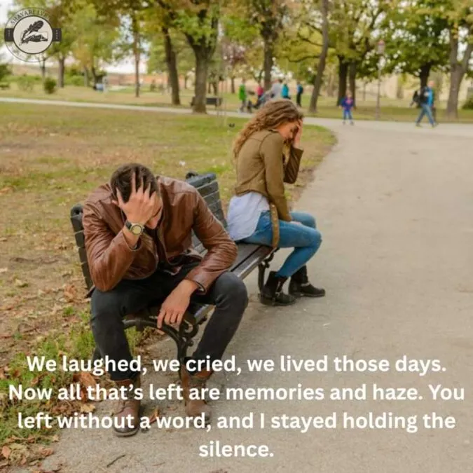 We laughed, we cried, we lived those days. Now all that’s left are memories and haze. You left without a word, and I stayed holding the silence.