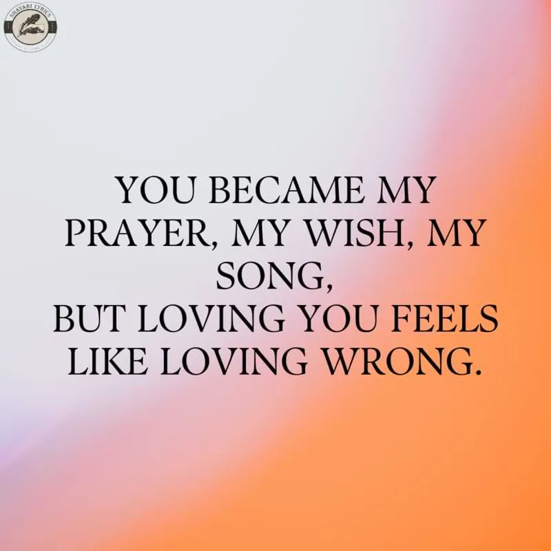 You became my prayer, my wish, my song,But loving you feels like loving wrong.