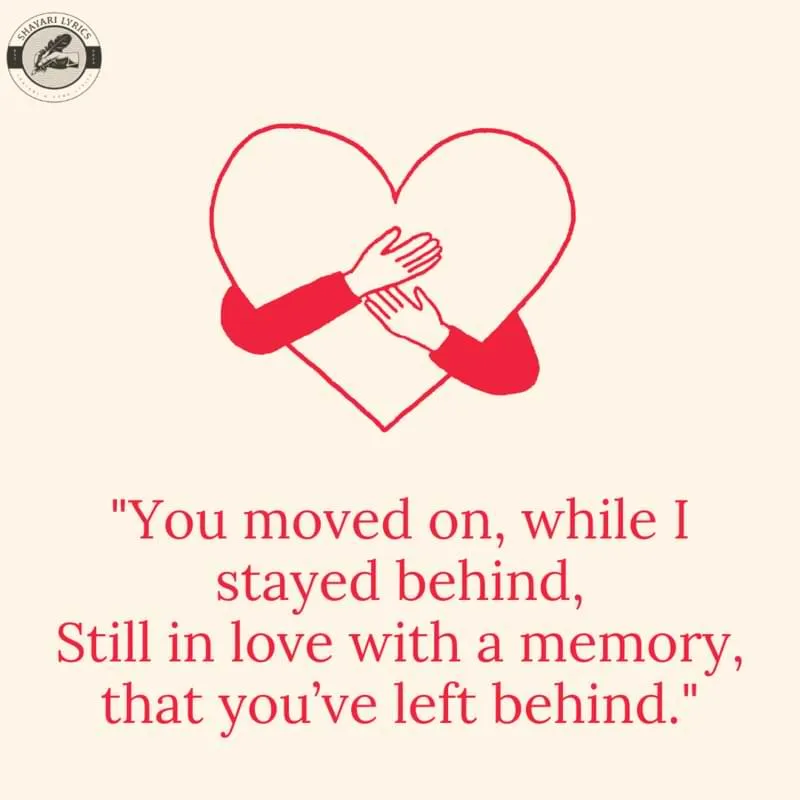 "You moved on, while I stayed behind,Still in love with a memory, that you’ve left behind."