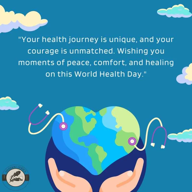 "Your health journey is unique, and your courage is unmatched. Wishing you moments of peace, comfort, and healing on this World Health Day."