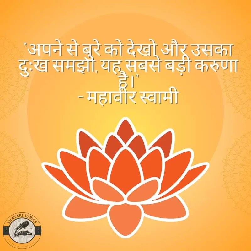 "अपने से बुरे को देखो और उसका दुःख समझो, यह सबसे बड़ी करुणा है।"– महावीर स्वामी