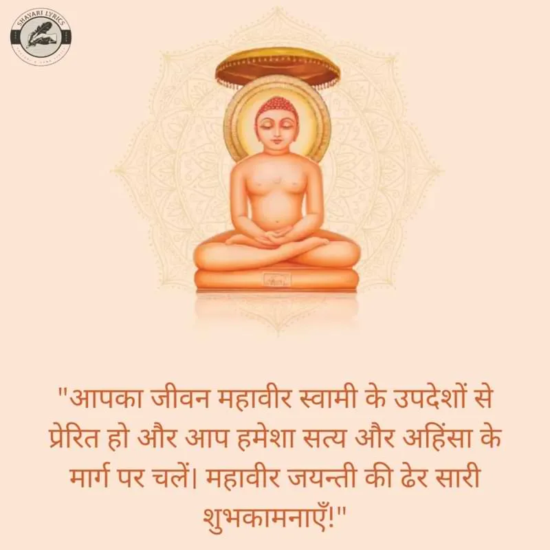"आपका जीवन महावीर स्वामी के उपदेशों से प्रेरित हो और आप हमेशा सत्य और अहिंसा के मार्ग पर चलें। महावीर जयन्ती की ढेर सारी शुभकामनाएँ!"