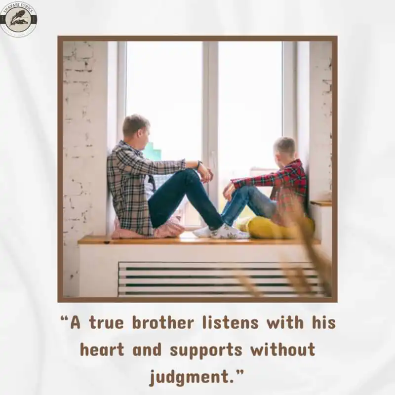 “A true brother listens with his heart and supports without judgment.”
