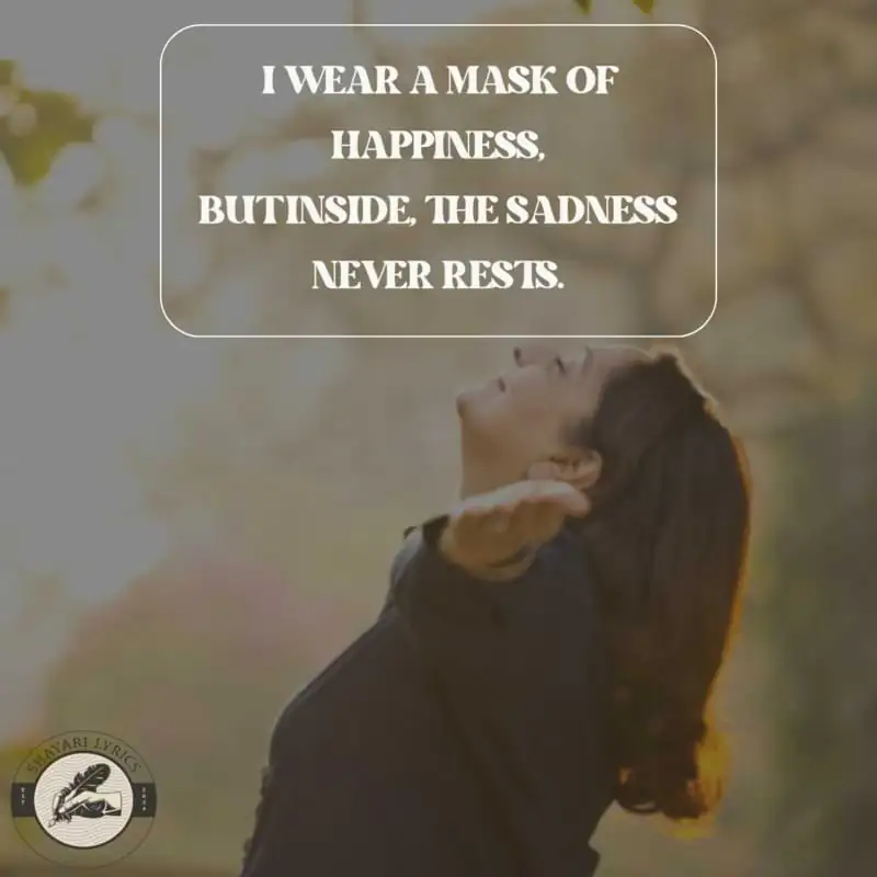 I wear a mask of happiness,But inside, the sadness never rests.