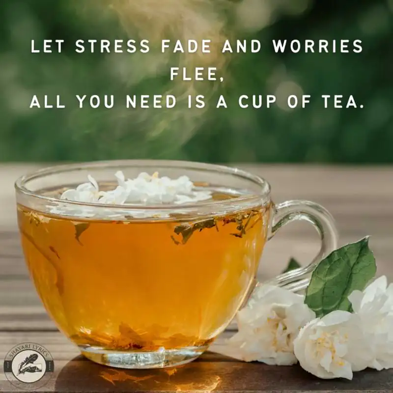 Let stress fade and worries flee, All you need is a cup of tea.
