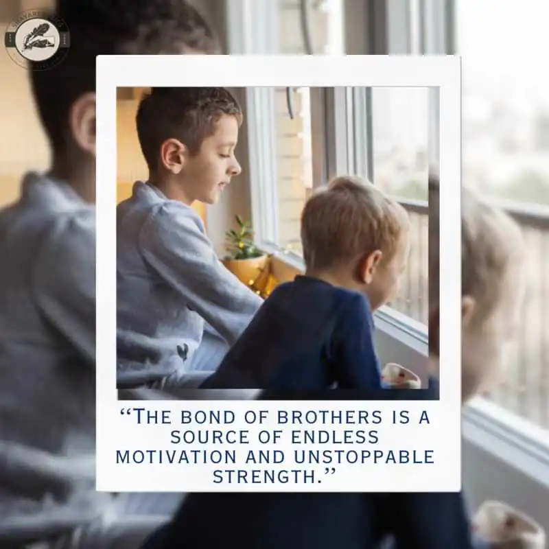 “The bond of brothers is a source of endless motivation and unstoppable strength.”