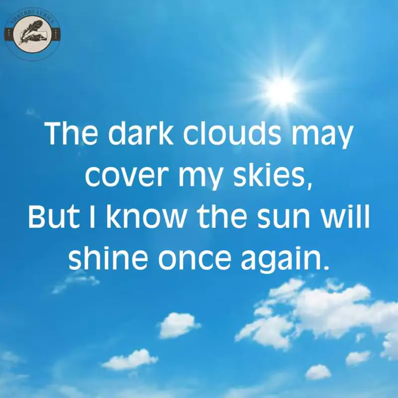 The dark clouds may cover my skies,But I know the sun will shine once again.