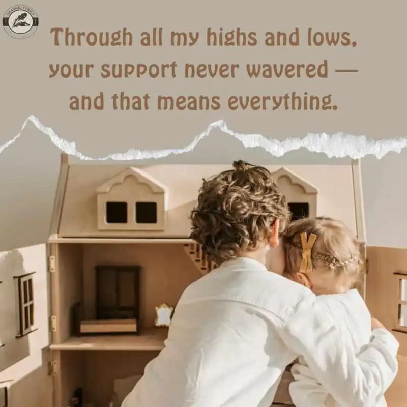 Through all my highs and lows, your support never wavered — and that means everything.