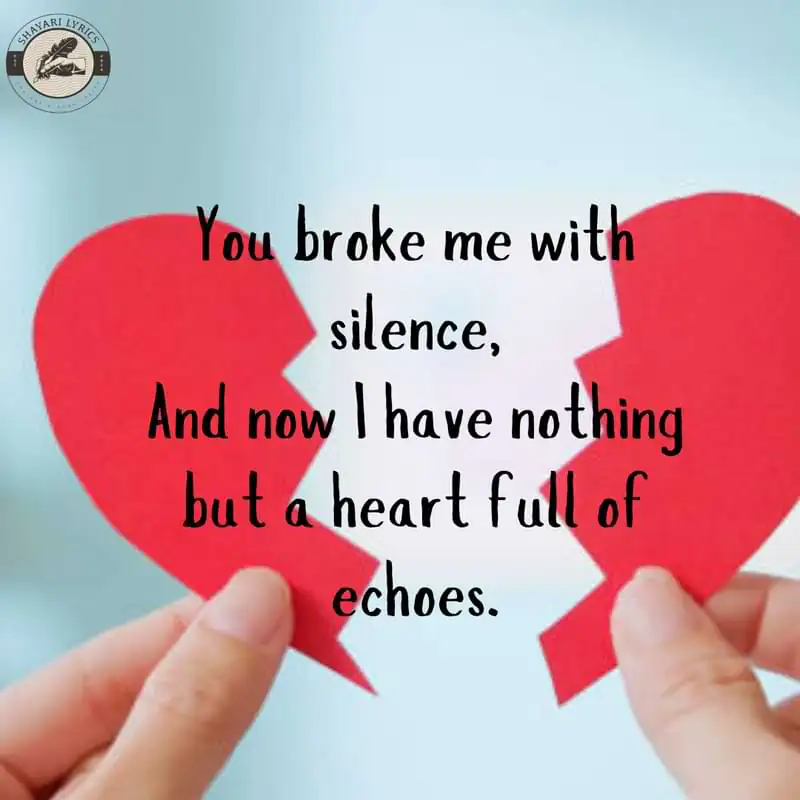You broke me with silence, And now I have nothing but a heart full of echoes.