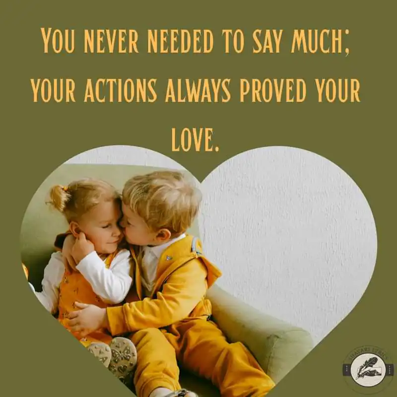 You never needed to say much; your actions always proved your love.