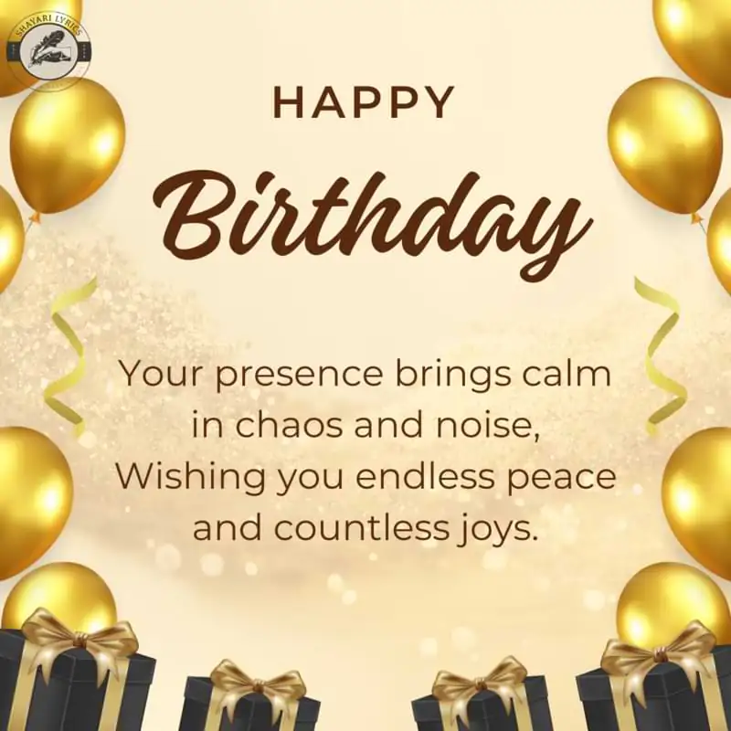 Your presence brings calm in chaos and noise,Wishing you endless peace and countless joys.