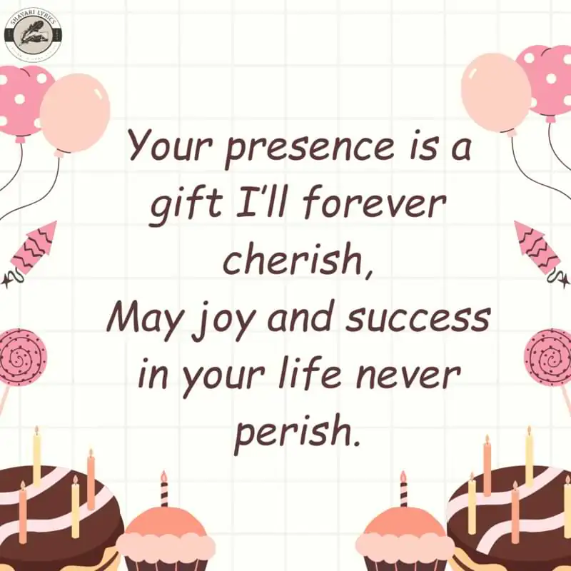 Your presence is a gift I’ll forever cherish,May joy and success in your life never perish.