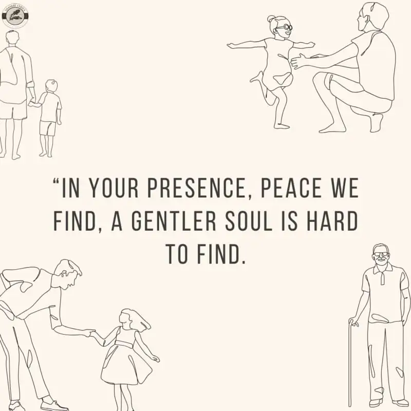 “In your presence, peace we find, A gentler soul is hard to find.”