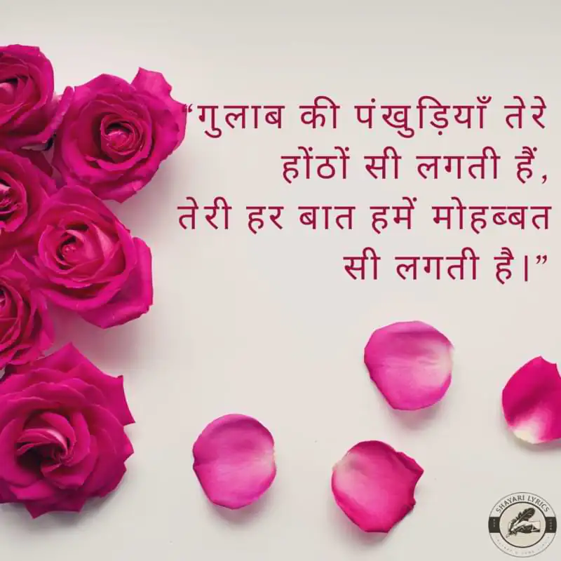 “गुलाब की पंखुड़ियाँ तेरे होंठों सी लगती हैं, तेरी हर बात हमें मोहब्बत सी लगती है।”