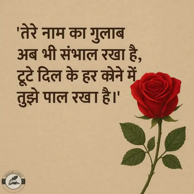 “तेरे नाम का गुलाब अब भी संभाल रखा है, टूटे दिल के हर कोने में तुझे पाल रखा है।”