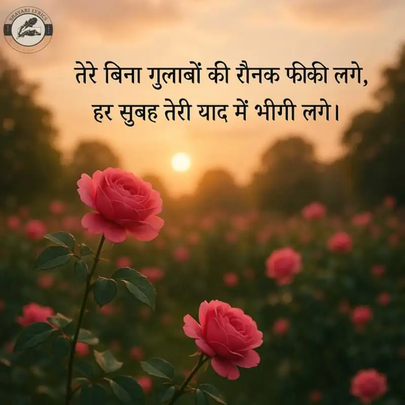 “तेरे बिना गुलाबों की रौनक फीकी लगे, हर सुबह तेरी याद में भीगी लगे।”