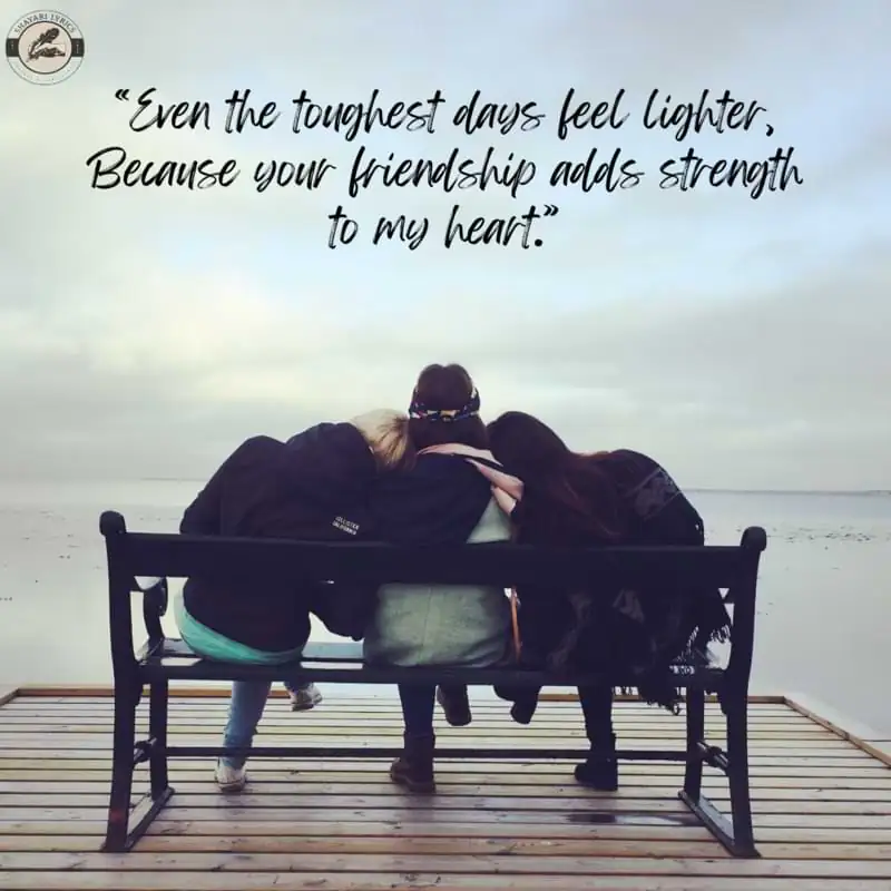 “Even the toughest days feel lighter,Because your friendship adds strength to my heart.”