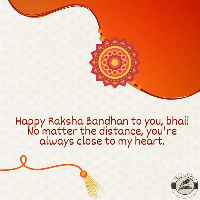 Happy Raksha Bandhan to you, bhai! No matter the distance, you're always close to my heart.