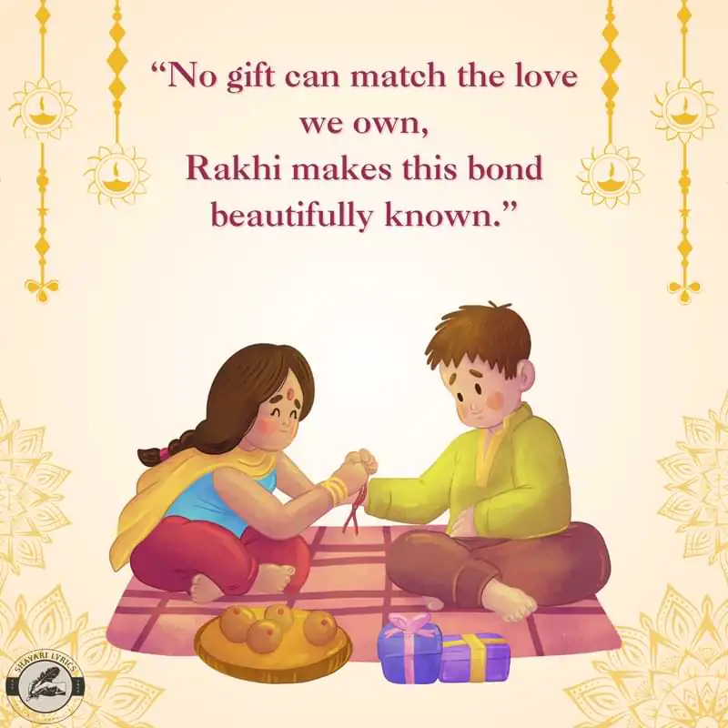 “No gift can match the love we own, Rakhi makes this bond beautifully known.”