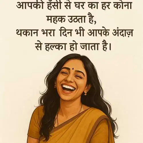 “आपकी हँसी से घर का हर कोना महक उठता है, थकान भरा दिन भी आपके अंदाज़ से हल्का हो जाता है।”