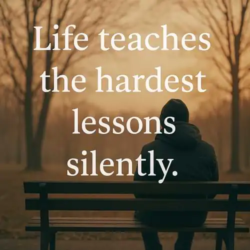 “Life teaches the hardest lessons silently.”