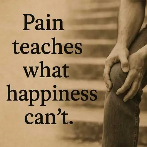 “Pain teaches what happiness can’t.”