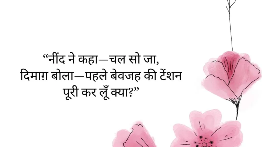 “नींद ने कहा—चल सो जा, दिमाग़ बोला—पहले बेवजह की टेंशन पूरी कर लूँ क्या?”