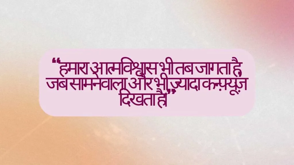 “हमारा आत्मविश्वास भी तब जागता है, जब सामने वाला और भी ज़्यादा कन्फ़्यूज़ दिखता है।”